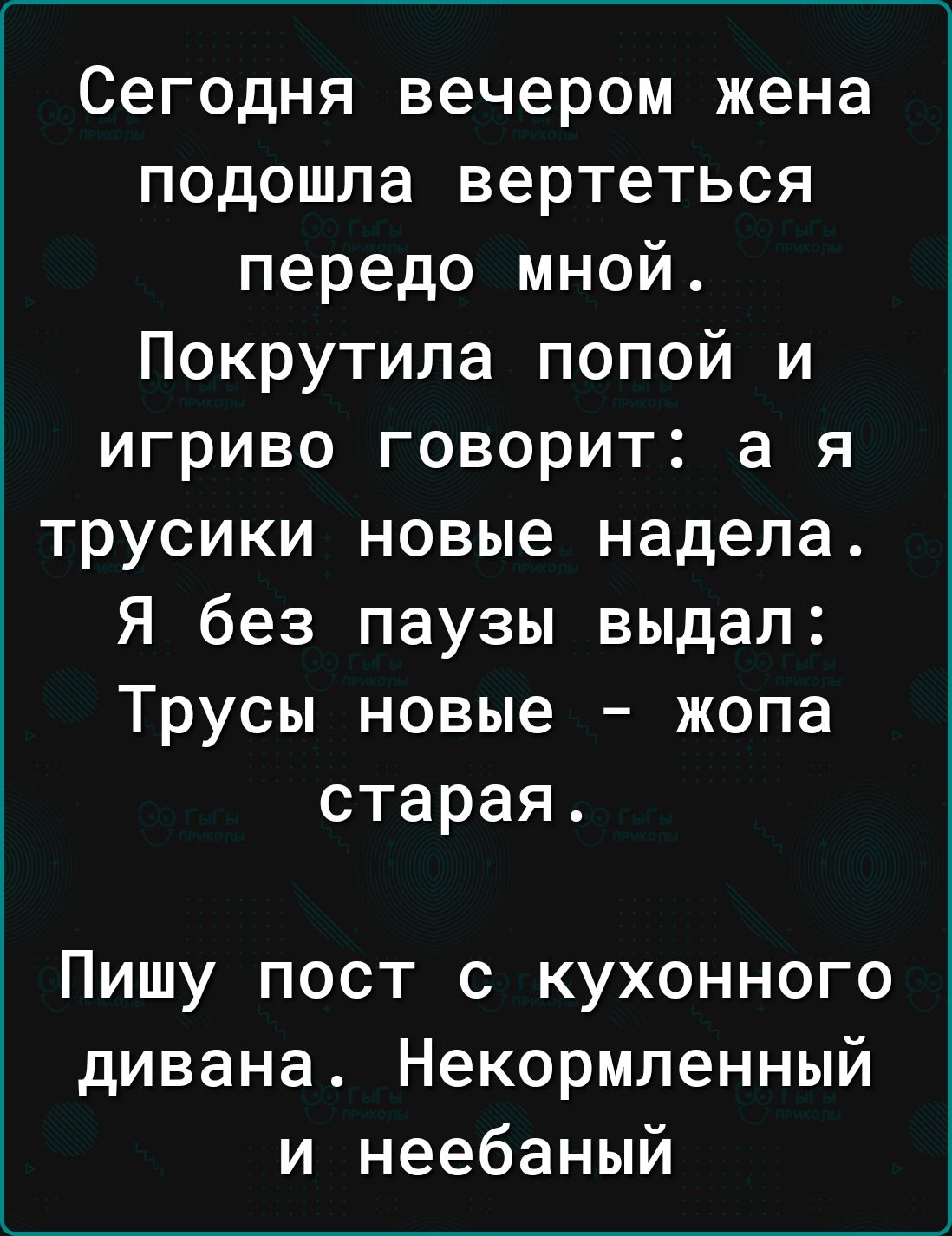 Сегодня вечером жена подошла вертеться передо мной Покрутила попой и игриво говорит а я трусики новые надела Я без паузы выдал Трусы новые жопа старая Пишу пост с кухонного дивана Некормленный и неебаный