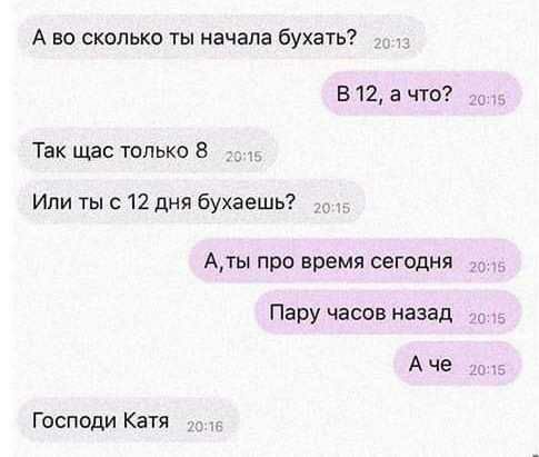 А во сколько ты начала бухать Б12ачто Так щас только 8 Или ты с 12 дня бухаешь Аты пра время сегодня до Пару часов назад Аче _ Господи Катя