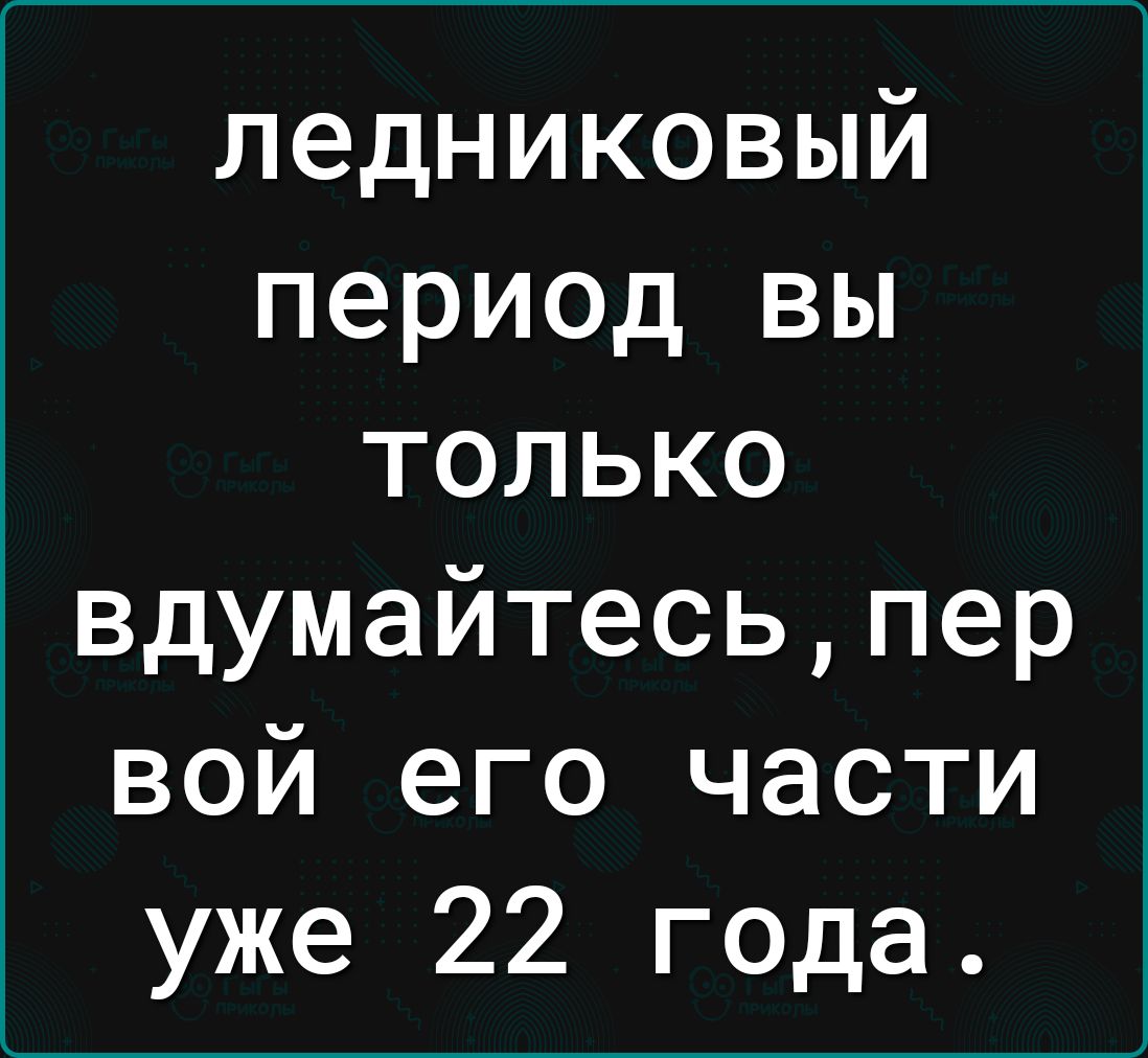 ледниковый период вы только вдумайтесьпер вой его части уже 22 года