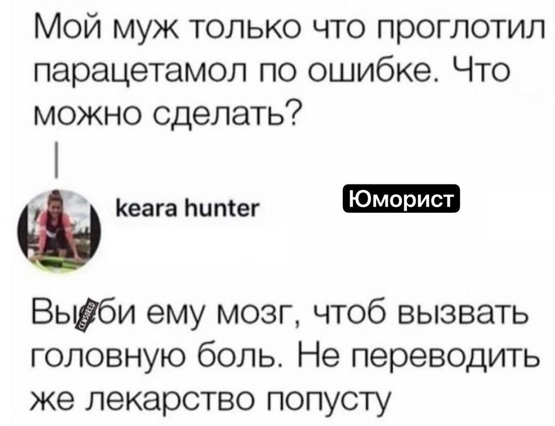 Мой муж только что проглотил парацетамол по ошибке Что можно сделать Кеага Ьимег Вьшби ему мозг чтоб вызвать головную боль Не переводить же лекарство попусту