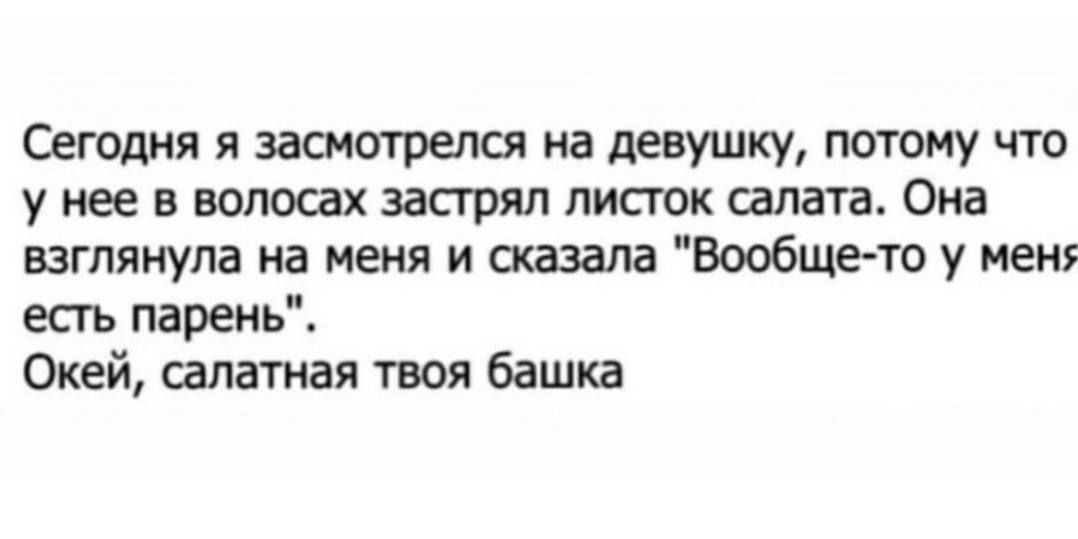 Сегодня я засиотрелся на девушку потому что у нее в волосах застрял листок салата Она взглянула на меня и попала Вообще то у иен есгь парень Окей салатиая твоя башка