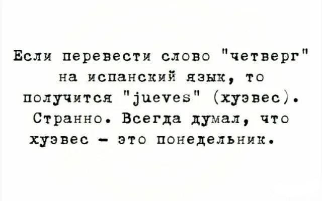 Если перевести слово четверг на испанский язык то получится печев хуэвес Странно Всегда думал что хуэвес это понедельник