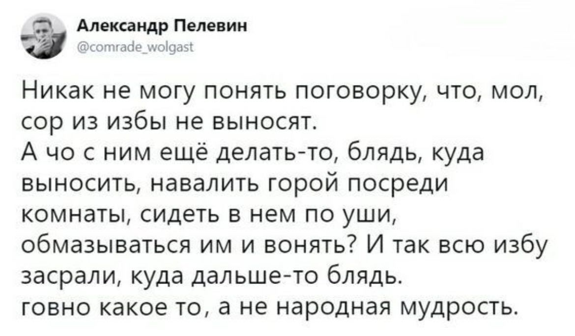 АтиицРПмпии Никак не могу понять поговорку что мол сор ИЗ избы НЕ ЕЫНОСЯТ А чо с ним ещё делатьчо блядь куда выносить навалить горой посреди комнаты сидехь в нем по уши обмазываться им и вонять И так всю избу засрали куда дэльшечо блядь говно какое то а не народная мудрость