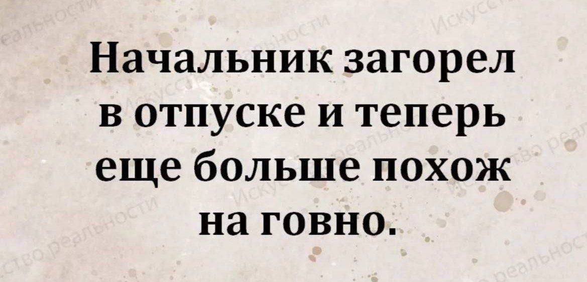 Начальник загорел в отпуске и теперь еще больше похож на говно