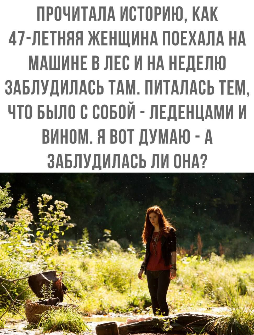 ПРОЧИТАЛА ИСТОРИЮ КАК 47 ЛЕТННЯ ЖЕНЩИНА ПОЕХАПА НА МАШИНЕ В ЛЕС И НА НЕДЕЛЮ ЗАБЛУДИЛАОЬ ТАМ ПИТАПАОЬ ТЕМ ЧТО БЫЛО О СОБОЙ ПЕДЕНЦАМИ И ВИНОМ Я ВОТ ДУМАЮ А ЗАБЛУПИПАОЬ ПИ ОНА