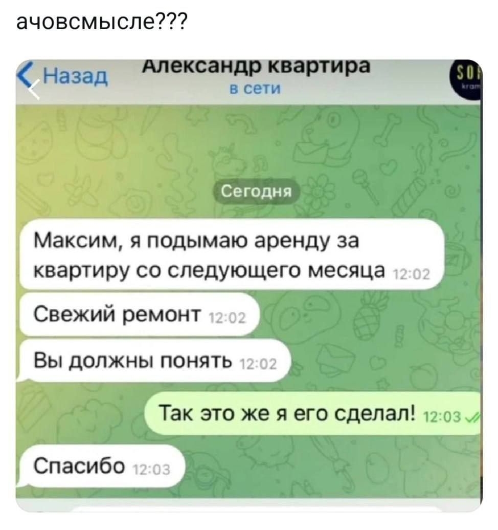 МСМЪХХХіу Ч ачовсмыспе Сегодня Максим я подымаю аренду за квартиру со следующего месяца _ Свежий ремонт Вы должны понять Так эго же я его сделал 1347 26 июн 24 693К Присмитры