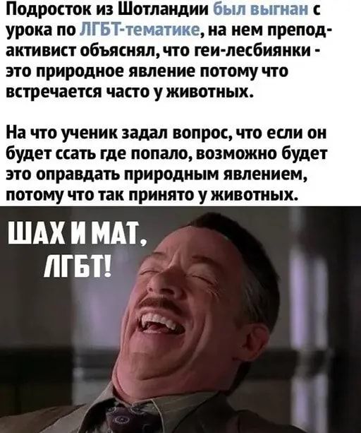 Подросток из Шотландии был выгнан с урока по ЛГБТ тематике на нем препод активист объяснял что геи лесбиянки это природное имение потому что встречается часто у животных На что ученик задал вопрос что если он будет ссать где попало возможно будет это оправдать природным явлением потому что так принято у животных ШАХ И ММ МБП