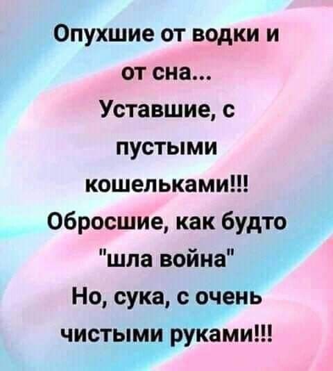 Опухшие от водки и от сна Уставшие с пустыми кошельками Обросшие как будто шла война Но сука с очень чистыми руками _Ж