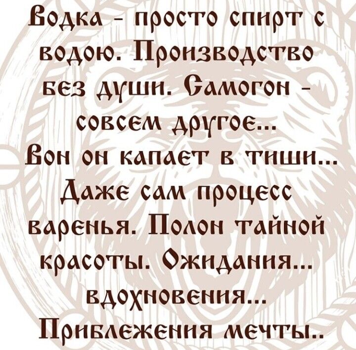 Водка просто спирт с водою Производство вез дшн Оамогон совсем другое Вон он капает в тиши Даже сам процесс варенья Полон тайной красоты Ожидания вдохновения Привдеження мечты