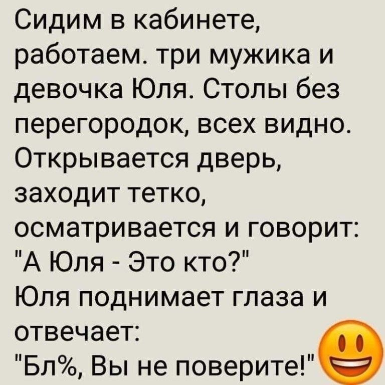 Сидим в кабинете работаем три мужика и девочкаЪОляСтольпбез перегородоквсехвидно Открывается дверь заходиттетко осматриваеТСЯЬ4говориг АЪОля Этокто ЪОляподнимаетглазаи отвечает Бл Вы не поверите