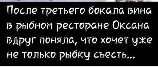 После третьего бокала вина В рыбном ресторане Оксана вдруг поняла что хочет уже не только рыбку съесть