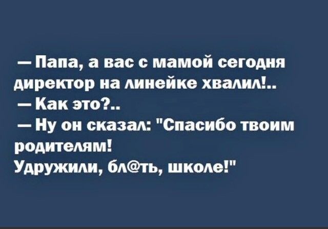 Папа а вас с мамой сегодия директор на линейке хвалил Как это Ну ои сказад Спасибо твоим родителям Удружиди 6Ать шкоАе