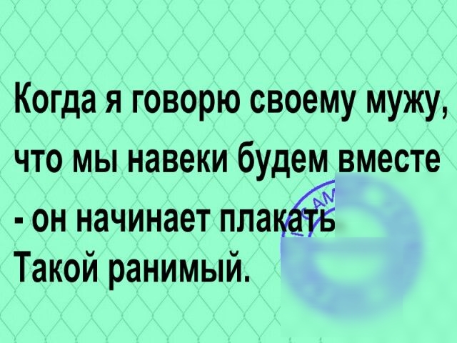 Когда я говорю своему мужу что мы навеки будем вместе он начинает ппа Такой ранимый
