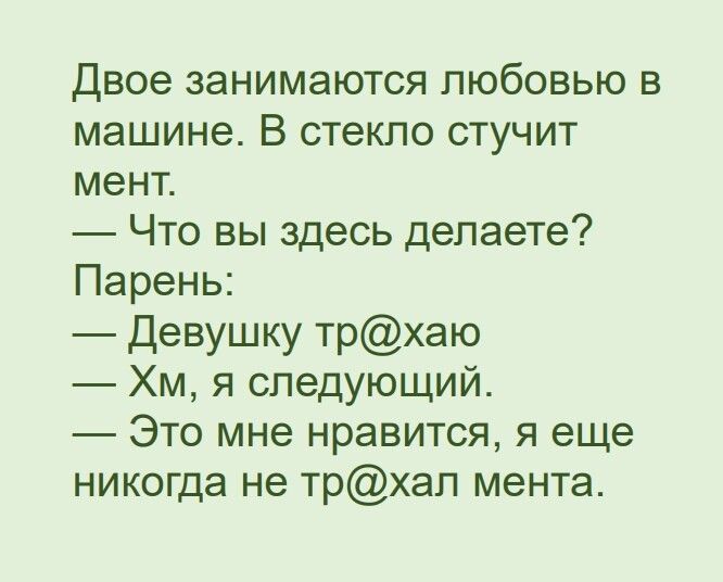 Двое занимаются любовью в машине В стекло стучит мент Что вы здесь делаете Парень Девушку трхаю Хм я следующий Это мне нравится я еще никогда не трхап мента