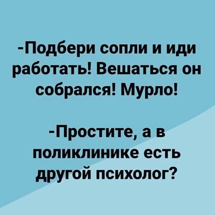 Подбери сопли и иди работать Вешаться он собрался Мурло Простите а в поликлинике есть другой психолог