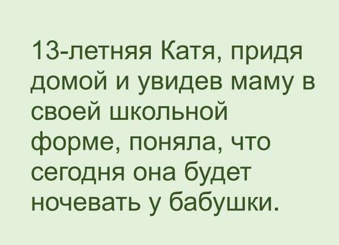 1З петняя Катя придя домой и увидев маму в своей школьной форме поняла что сегодня она будет ночевать у бабушки