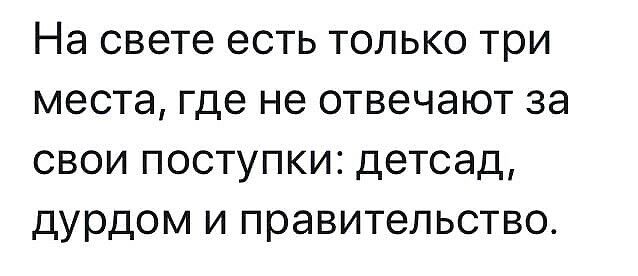 На свете есть только три места где не отвечают за свои поступки детсад дурдом и правительство