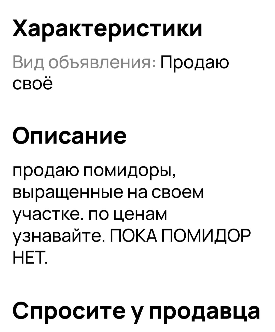 Характеристики Вид объявления Продаю своё Описание продаю помидоры выращенные на своем участке по ценам узнавайте ПОКА ПОМИДОР НЕТ Спросите у продавца