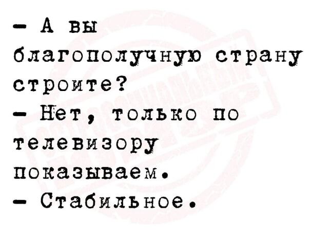 А вы благополучную страну строите НЕт только по телевизору показываем Стабильиое