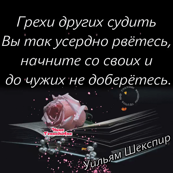Грехи других судить Вы так усердно рвётесь начните со своих и до чужих не доберётесь