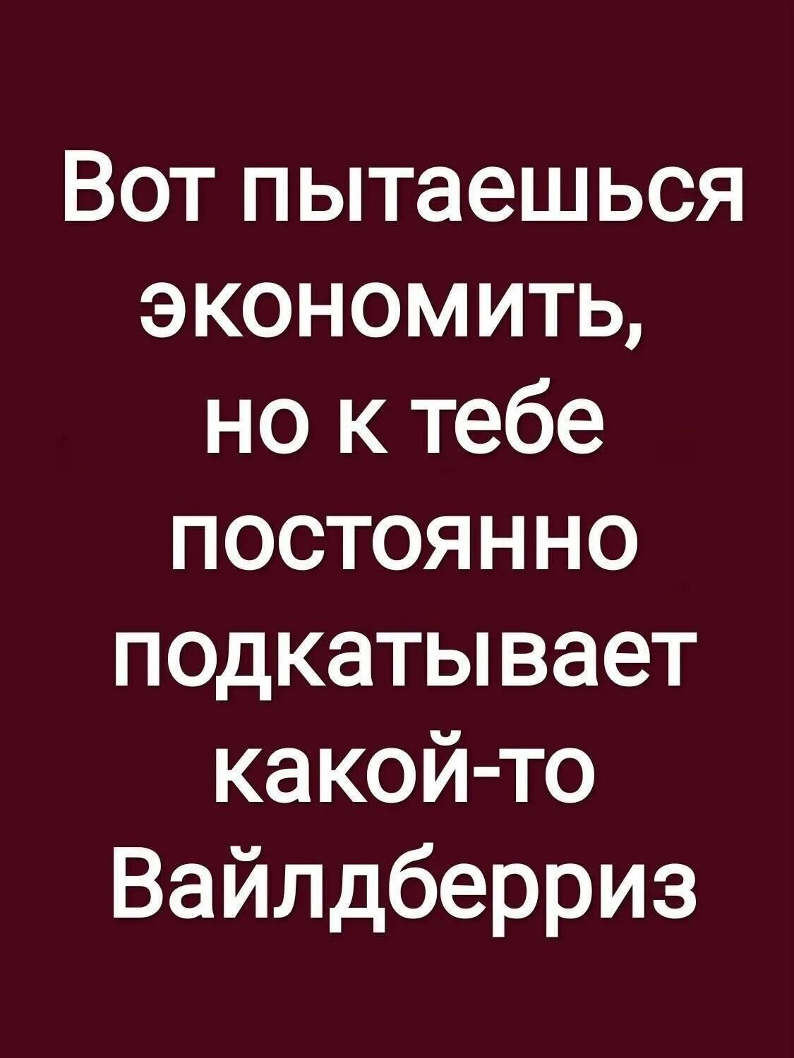 Вот пытаешься ЭКОНОМИТЬ но к тебе ПОСТОЯННО подкатывает какой то Вайлдберриз