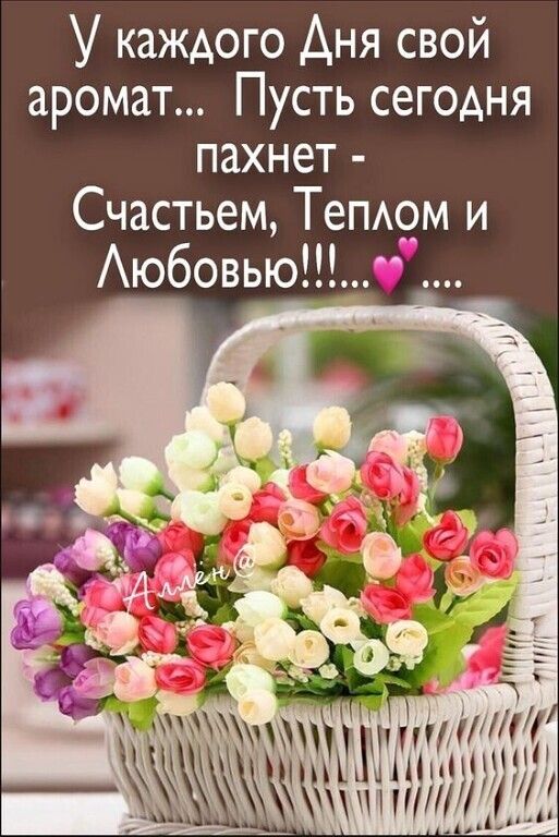 У каждого Дня свой аромат Пусть сегодня пахнет Счастьем Теплом и Любовью