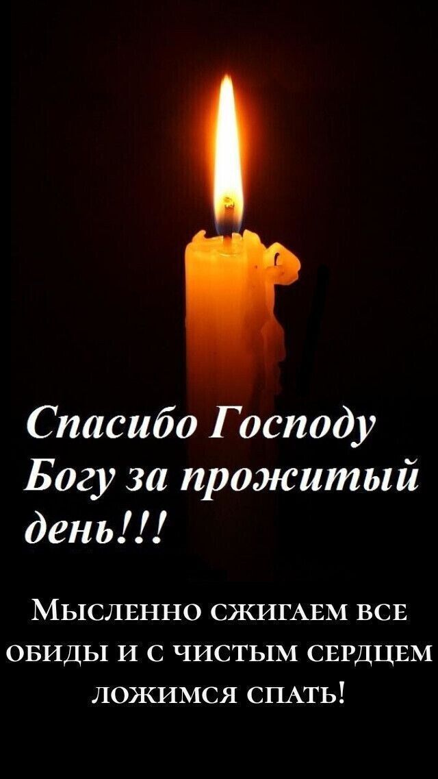 Спасибо Господу Богу за прожитый день МыслЕеЕННО СЖИГАЕМ ВСЕ ОБИДЫ И С ЧИСТЫМ СЕРДЦЕМ ЛОЖИМСя СПАТЬ