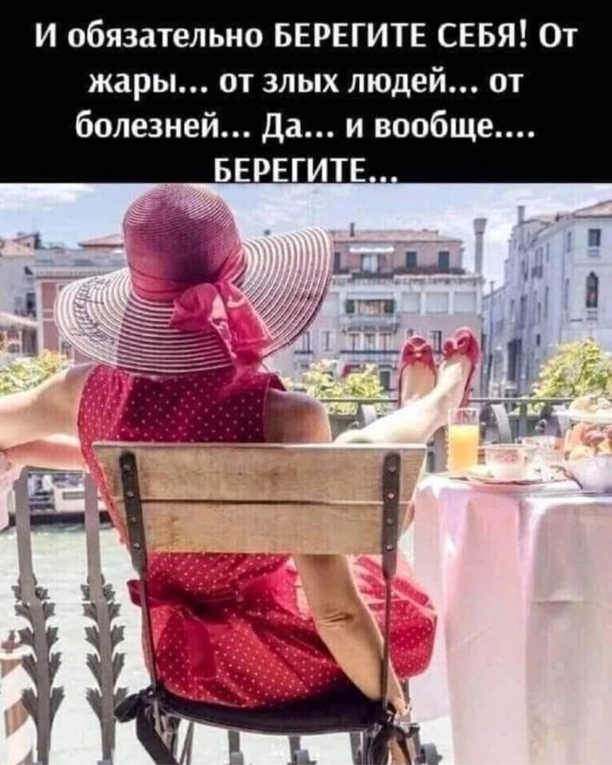 И обязательно БЕРЕГИТЕ СЕБЯ От жары от злых людей от болезней Да и вообще