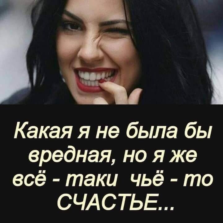 й _ ВЙ Какая я не была бы вредная но я же всё таки чьё то СЧАСТЬЕ