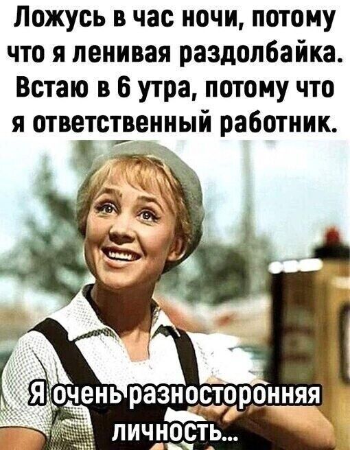 Ложусь в час ночи потому что я ленивая раздолбайка Встаю в 6 утра потому что я ответственный работник ЛИЧНОСТЬ