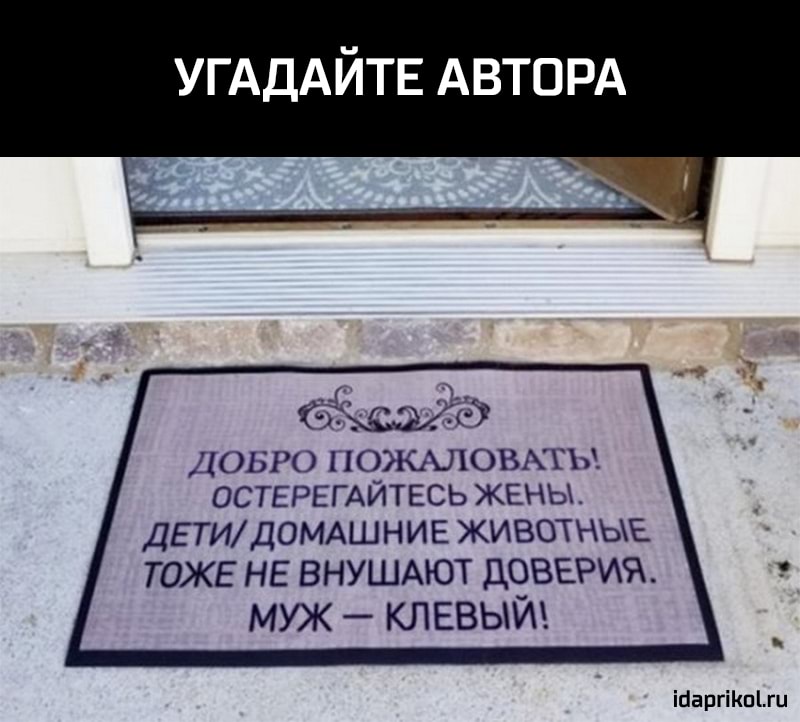УГАДАЙТЕ АВТОРА е ДОБРО ПОЖШОВАТЪА ОСТЕРЕГАЙТЕСЬ ЖЕНЫ ДЕТИДОМАШНИЕ ЖИВОТНЫЕ ТОЖЕ НЕ ВНУШАЮТ ДОВЕРИЯ МУЖ _ КЛЕВЫЙ ійаргіКпіш