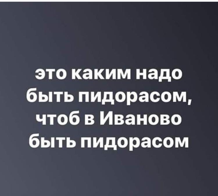 это каким надо быть пидорасом чтоб в Иваново быть пидорасом