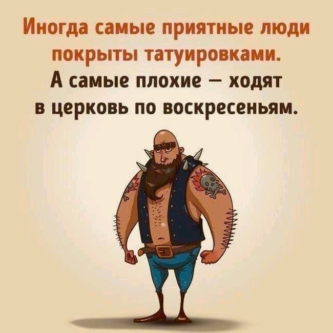 ИНОГДЗ самые ПРИЯТНЫЕ ЛЮДИ ПОКРЫТЫ ТЗТУИРОВКЗМИ А самые плохие _ ходят В ЦЕРКОВЬ ПО воскресеньям