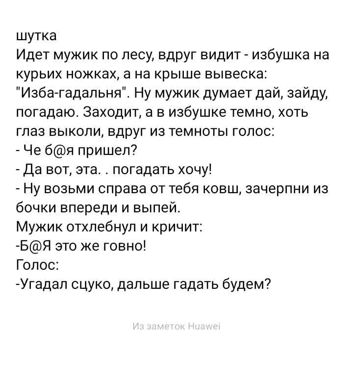 шутка Идет мужик по лесу вдруг видит избушка на курьих ножках а на крыше вывеска Изба гадальня Ну мужик думает дай зайду погадаюг Заходит а в избушке темно хоть глаз выкопи вдруг из темноты голос Че бя пришел Да вот эта погадать хочу Ну возьми справа от тебя ковш зачерпни из бочки впереди и выпей Мужик отхлебнул и кричит БЯ это же говно Голос Угадал сцуко дальше гадать будем