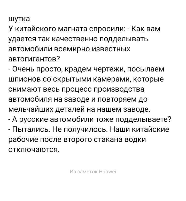 шутка У китайского магната спросили Как вам удается так качественно подделывать автомобили всемирно известных автогигантов Очень просто крадем чертежи посылаем шпионов со скрытыми камерами которые снимают весь процесс производства автомобиля на заводе и повторяем до мельчайших деталей на нашем заводе А русские автомобили тоже подделываете Пытались Не получилось Наши китайские рабочие после второго