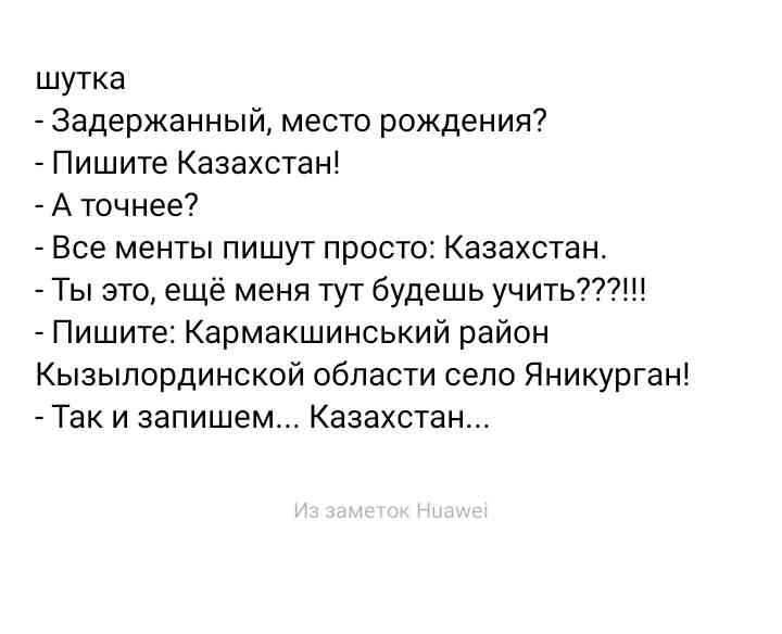 шутка Задержанный место рождения Пишите Казахстан А точнее Все менты пишут просто Казахстан Ты это ещё меня тут будешь учить Пишите Кармакшинський район Кызылординской области сепо Яникурган Так и запишем Казахстан