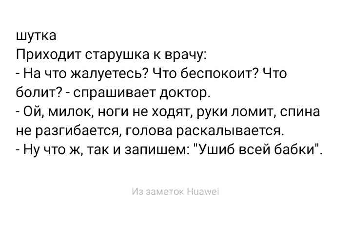 шутка Приходит старушка к врачу На что жалуетесь Что беспокоит Что болит спрашивает доктор Ой милок ноги не ходят руки помит спина не разгибается голова раскалывается Ну что ж так и запишем Ушиб всей бабки