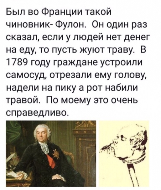 Был во Франции такой чиновник Фулон Он один раз сказал если у людей нет денег на еду то пусть жуют траву В 1789 году граждане устроили самосуд отрезали ему голову надели на пику а рот набили травой По моему это очень справедливо