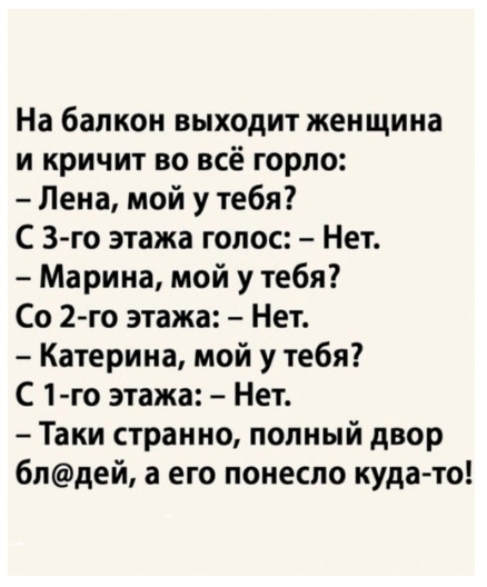 На балкон выходит женщина и кричит во всё горло Лена мой у тебя С 3 го этажа голос Нет Марина мой у тебя Со 2го этажа Нет Катерина мой у тебя С 1 го этажа Нет Таки странно попный двор 6пдей а его понесло кудато