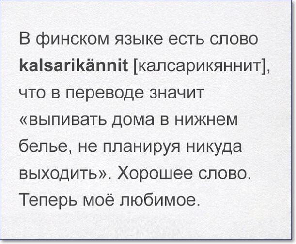В финском языке есть слово КаізагіКёппіс калсарикяннит что в переводе значит выпивать дома в нижнем белье не планируя никуда выходить Хорошее слово Теперь моё любимое