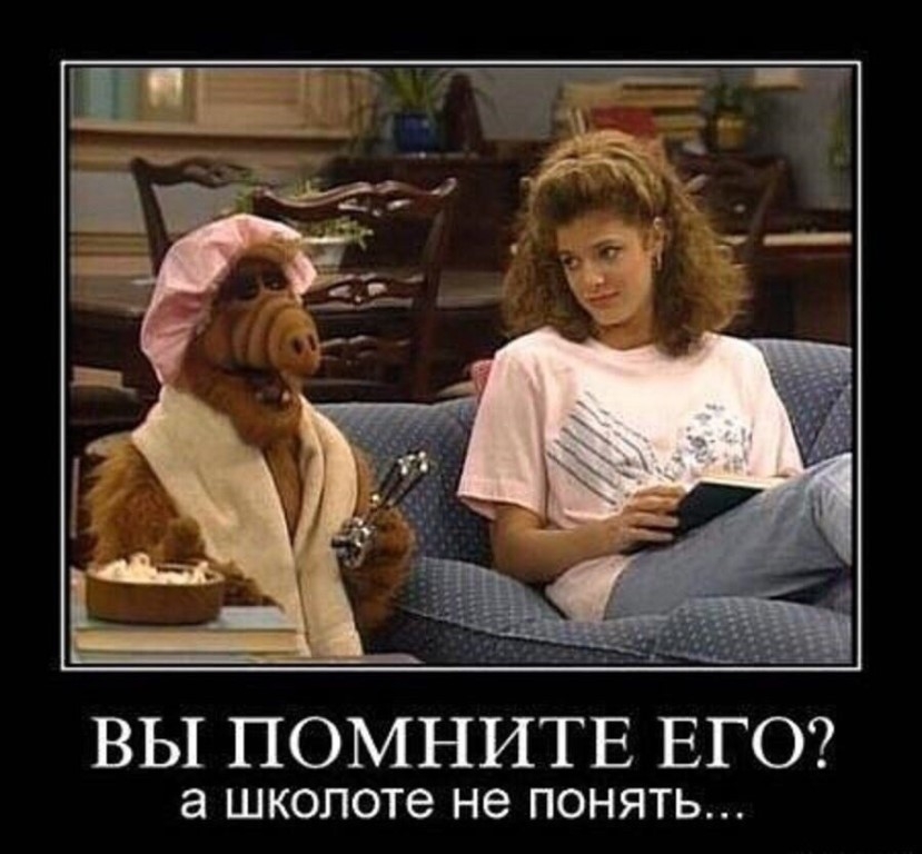 о ее СЕ ВЫ ПОМНИТЕ ЕГО а школоте не понять