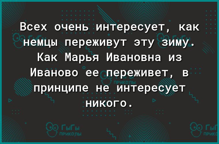 ВСЕХ очень интересует как немцы переживут эту зиму Как Марья Ивановна из Иваново ее переживет В принципе не интересует НИКОГО