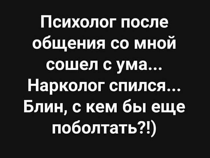 Психолог после общения со мной сошел с ума Нарколог спился Блин с кем бы еще поболтать