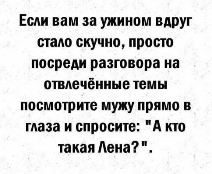 Если вам за ужином вдруг стало скучно просто посреди разговора на отвлеченные темы посмотрите мужу прямо в глаза и спросите А кто такая Лена