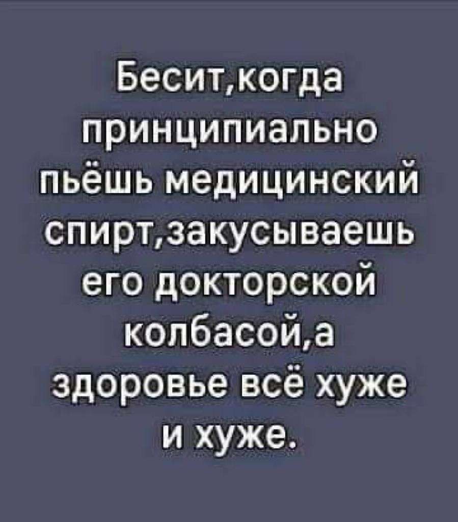 Беситкогда принципиально пьёшь медицинский спиртзакусываешь его докторской копбасойа здоровье всё хуже и хуже