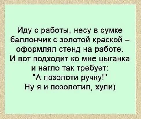 Иду работы несу в сумке баллончик золотой краской оформлял стенд на работе И вот подходит ко мне цыганка и нагпо так требует А позопоти ручку Ну я и позолотил хули