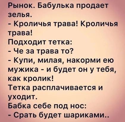Рынок Бабупька продает зелья Кроличья трава Кроличья трава Подходит тетка Че за трава то Купи милая накорми ею мужика и будет он у тебя как кролик Тетка расплачивается и уходит Бабка себе под нос Срать будет шариками