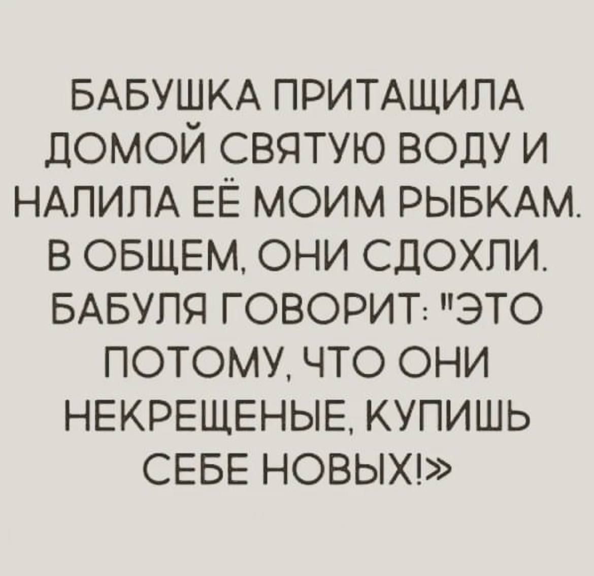 БАБУШКА ПРИТАЩИПА ДОМОЙ СВЯТУЮ ВОДУ И НАПИПА ЕЁ МОИМ РЫБКАМ В ОБЩЕМ ОНИ СДОХПИ БАБУПЯ ГОВОРИТ ЭТО ПОТОМУ ЧТО ОНИ НЕКРЕЩЕНЫЕ КУПИШЬ СЕБЕ НОВЫХ