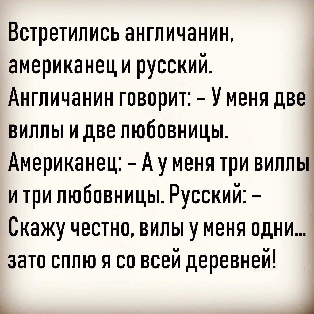 Встретились англичанин американеци русский Англичанин говорит У меня две виппы идве любовницы Американец Ау меня три виппьц и три любовницы Русский Скажу честно вилы у меня пдни зато сплю я со всей деревней Ц