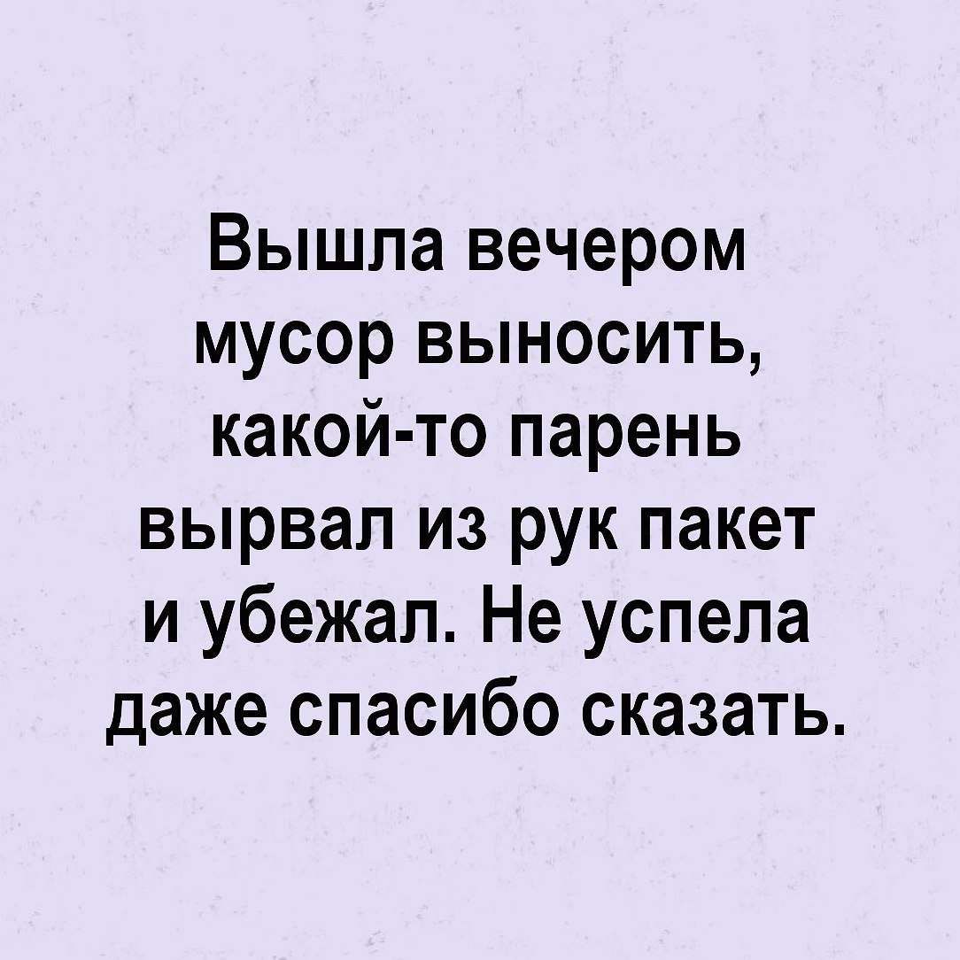 Вышла вечером мусор выносить какой то парень вырвал из рук пакет и убежал Не успела даже спасибо сказать